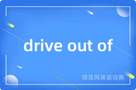 drive out of是什么意思,drive out of的中文翻译 drive out of