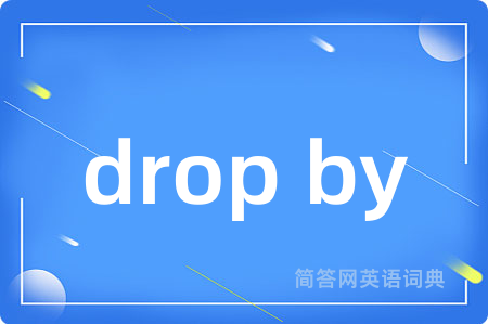 drop by