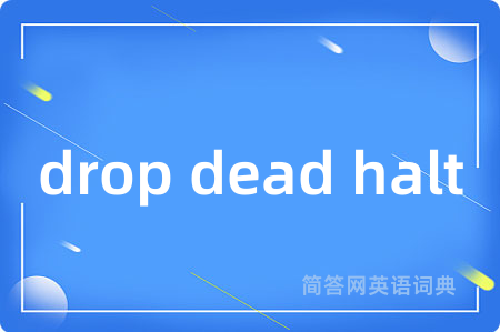 drop dead halt
