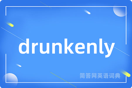 drunkenly是什么意思,drunkenly的中文翻译 drunkenly