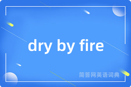 dry by fire