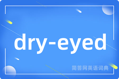 dry-eyed是什么意思,dry-eyed的中文翻译 dry-eyed