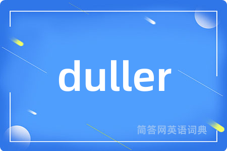 duller是什么意思,duller的中文翻译 duller