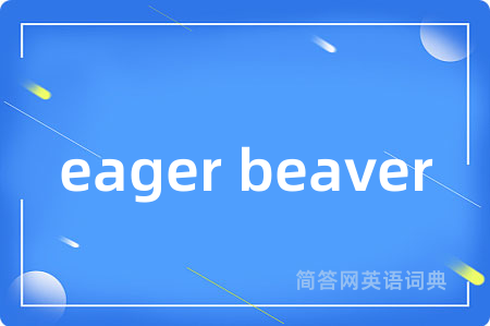 eager beaver是什么意思,eager beaver的中文翻译 eager beaver