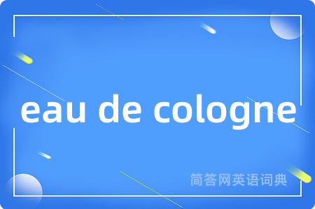 eau de cologne是什么意思,eau de cologne的中文翻译 eau de cologne