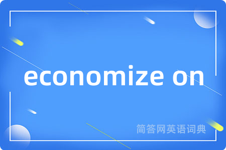 economize on是什么意思,economize on的中文翻译 economize on