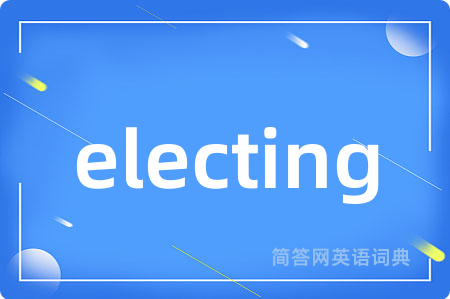 electing是什么意思,electing的中文翻译 electing