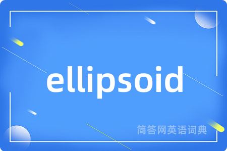 ellipsoid是什么意思,ellipsoid的中文翻译 ellipsoid