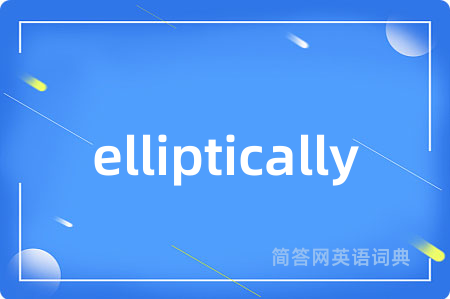 elliptically是什么意思,elliptically的中文翻译 elliptically