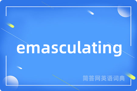 emasculating是什么意思,emasculating的中文翻译 emasculating