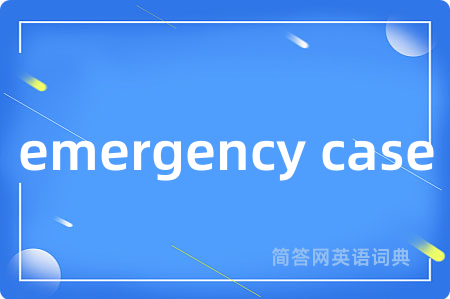 emergency case是什么意思,emergency case的中文翻译 emergency case