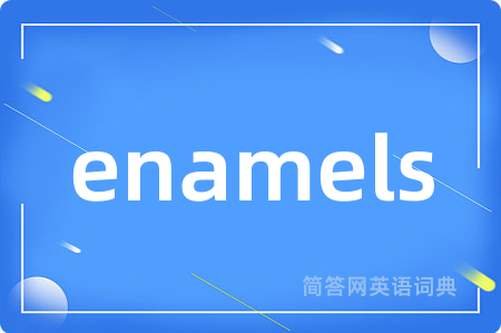 enamels是什么意思,enamels的中文翻译 enamels