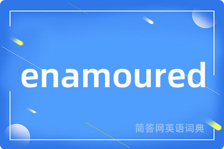 enamoured是什么意思,enamoured的中文翻译 enamoured