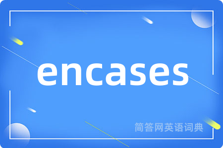 encases是什么意思,encases的中文翻译 encases