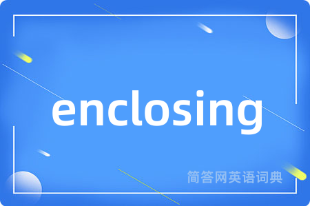 enclosing是什么意思,enclosing的中文翻译 enclosing