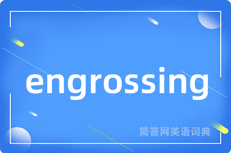 engrossing是什么意思,engrossing的中文翻译 engrossing