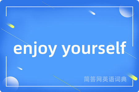 enjoy yourself