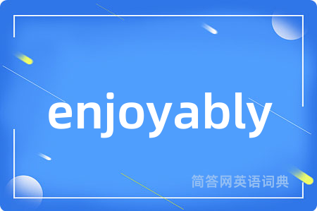 enjoyably是什么意思,enjoyably的中文翻译 enjoyably