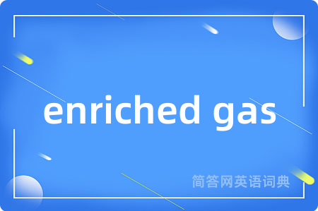enriched gas是什么意思,enriched gas的中文翻译 enriched gas
