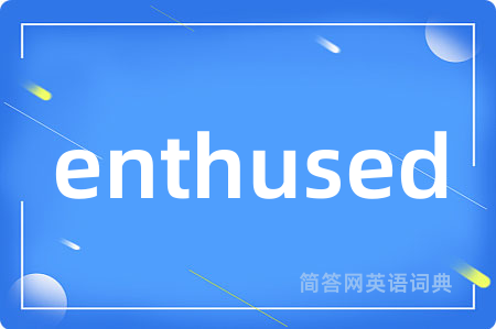 enthused是什么意思,enthused的中文翻译 enthused