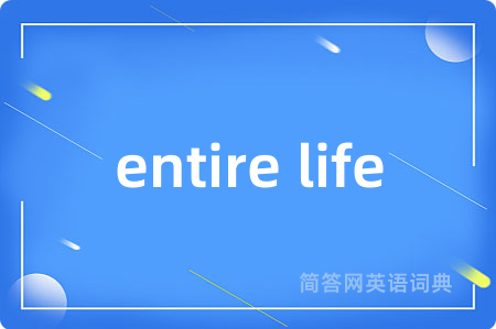 entire life是什么意思,entire life的中文翻译 entire life