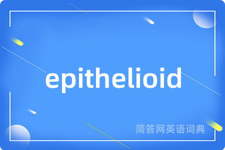 epithelioid是什么意思,epithelioid的中文翻译 epithelioid