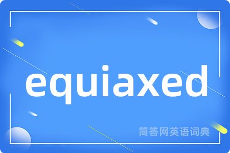 equiaxed是什么意思,equiaxed的中文翻译 equiaxed