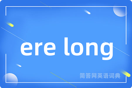 ere long