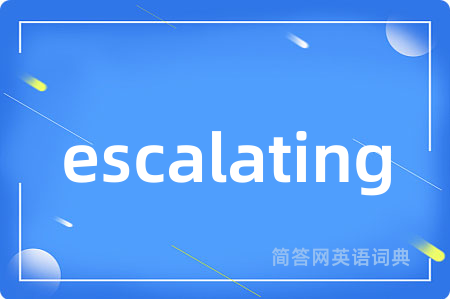 escalating是什么意思,escalating的中文翻译 escalating
