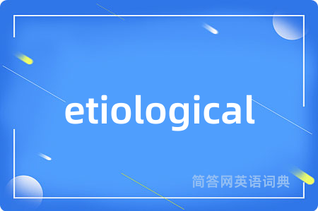etiological是什么意思,etiological的中文翻译 etiological