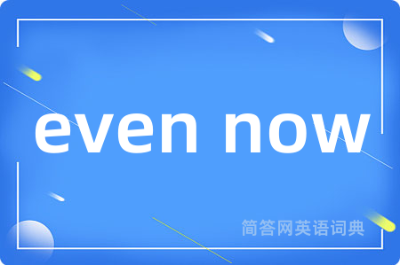 even now
