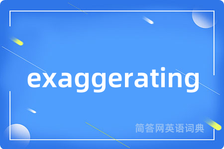 exaggerating是什么意思,exaggerating的中文翻译 exaggerating