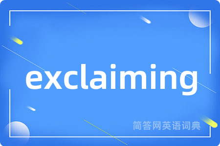 exclaiming是什么意思,exclaiming的中文翻译 exclaiming