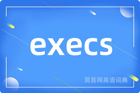 execs是什么意思,execs的中文翻译 execs