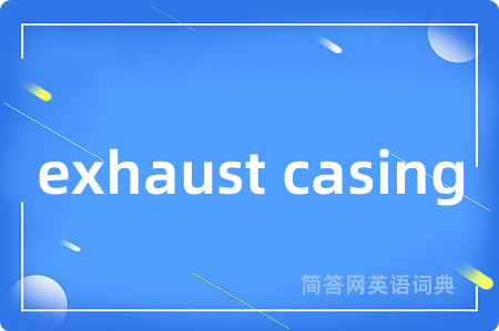 exhaust casing是什么意思,exhaust casing的中文翻译 exhaust casing