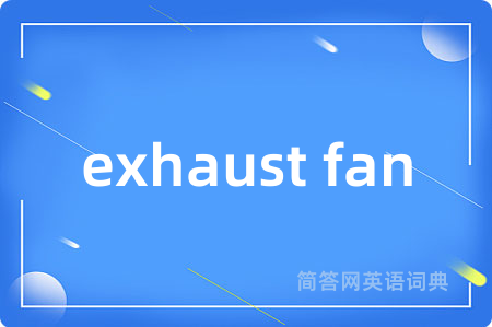exhaust fan是什么意思,exhaust fan的中文翻译 exhaust fan