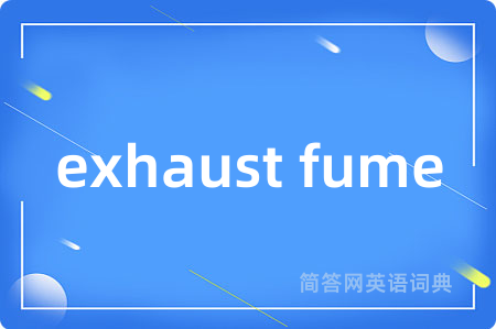 exhaust fume是什么意思,exhaust fume的中文翻译 exhaust fume