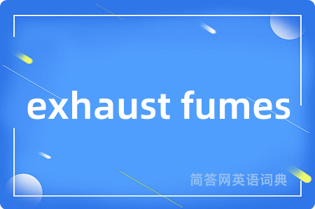 exhaust fumes是什么意思,exhaust fumes的中文翻译 exhaust fumes