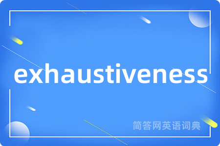 exhaustiveness是什么意思,exhaustiveness的中文翻译 exhaustiveness