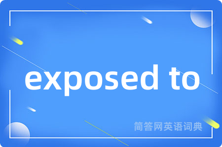 exposed to是什么意思,exposed to的中文翻译 exposed to