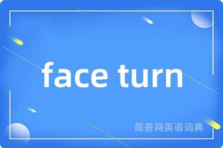 face turn是什么意思,face turn的中文翻译 face turn