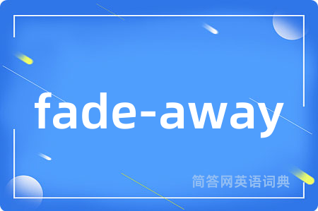 fade-away是什么意思,fade-away的中文翻译 fade-away