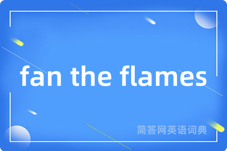 fan the flames是什么意思,fan the flames的中文翻译 fan the flames