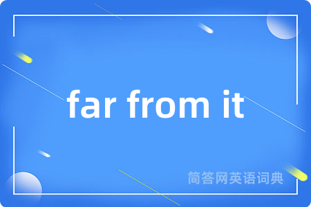 far from it