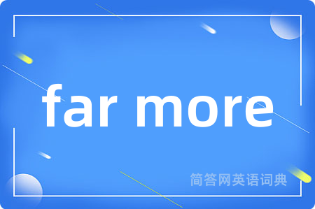 far more