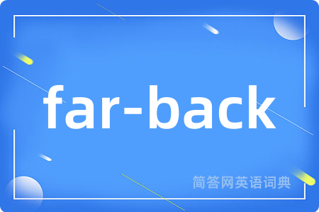 far-back是什么意思,far-back的中文翻译 far-back