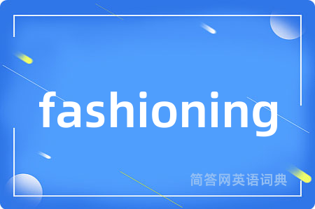 fashioning是什么意思,fashioning的中文翻译 fashioning