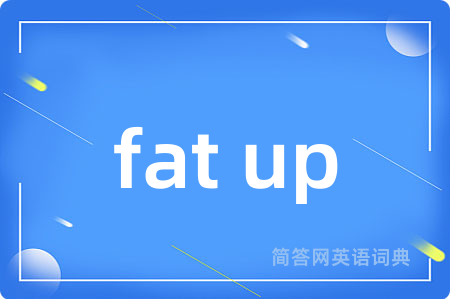fat up