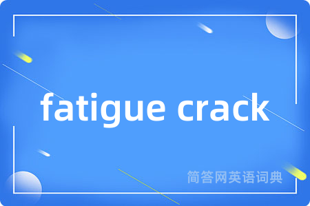 fatigue crack是什么意思,fatigue crack的中文翻译 fatigue crack