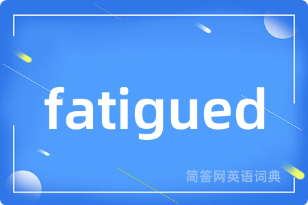 fatigued是什么意思,fatigued的中文翻译 fatigued